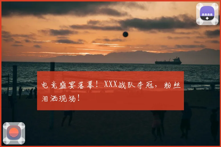 电竞盛宴落幕!XXX战队夺冠,粉丝泪洒现场!