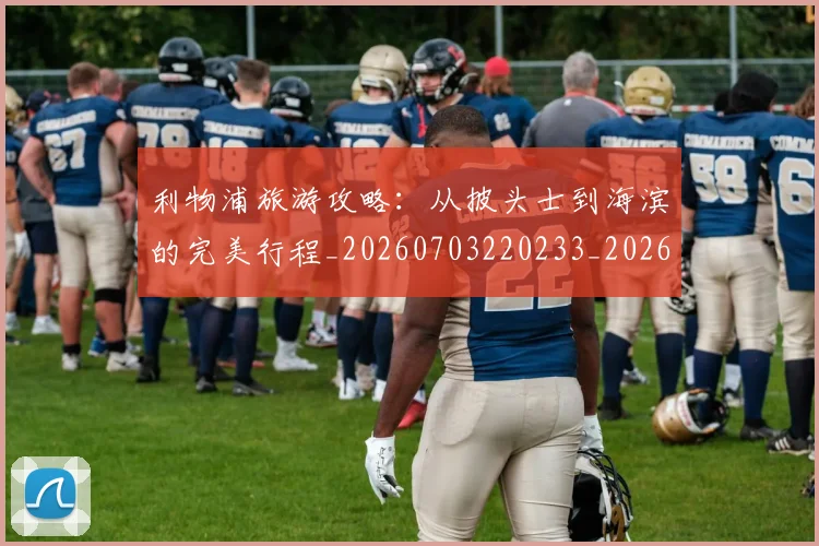 利物浦旅游攻略:从披头士到海滨的完美行程_20260703220233_20260718010312