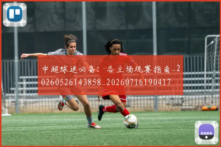 中超球迷必备:各主场观赛指南_20260526143858_20260716190417