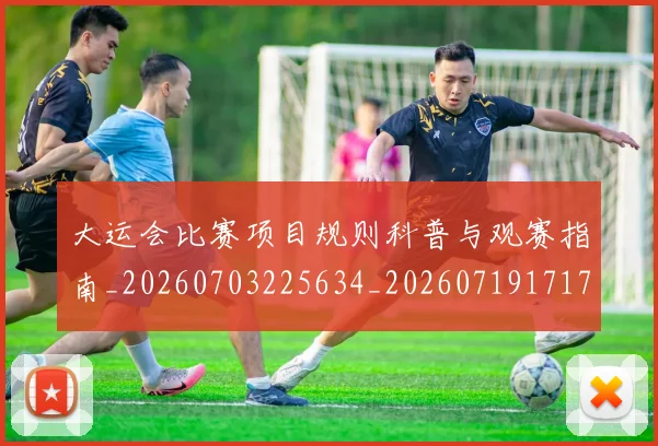 大运会比赛项目规则科普与观赛指南_20260703225634_20260719171749