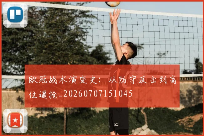 欧冠战术演变史:从防守反击到高位逼抢_20260707151045