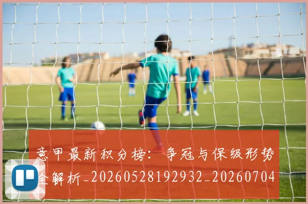 意甲最新积分榜:争冠与保级形势全解析_20260528192932_20260704175124