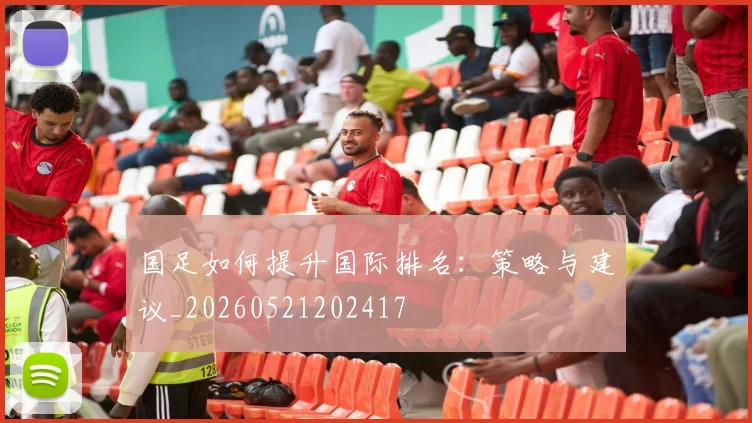 国足如何提升国际排名:策略与建议_20260521202417