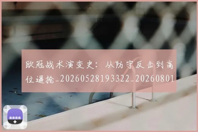 欧冠战术演变史:从防守反击到高位逼抢_20260528193322_20260801195752