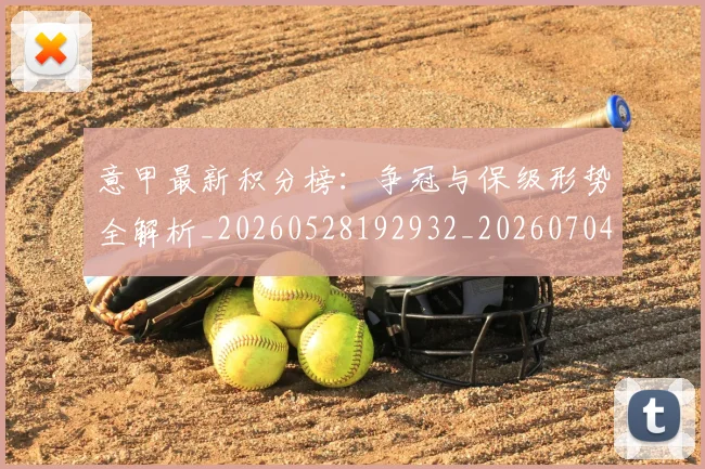 意甲最新积分榜:争冠与保级形势全解析_20260528192932_20260704175124