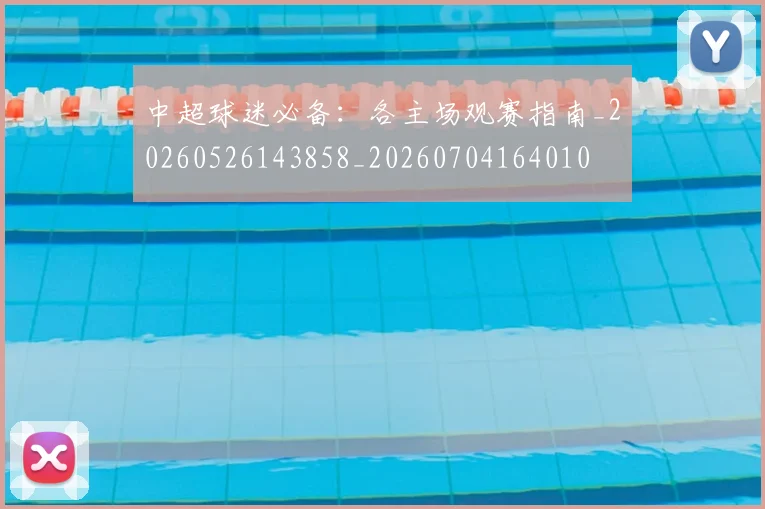 中超球迷必备:各主场观赛指南_20260526143858_20260704164010