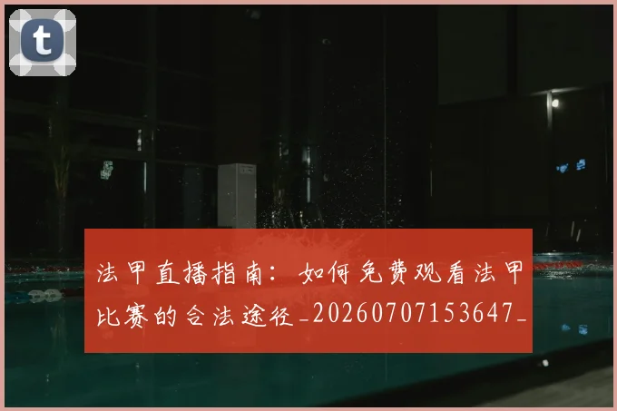 法甲直播指南:如何免费观看法甲比赛的合法途径_20260707153647_20260801172533