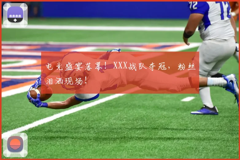 电竞盛宴落幕!XXX战队夺冠,粉丝泪洒现场!
